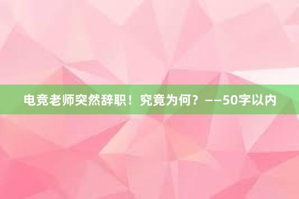 电竞老师突然辞职！究竟为何？——50字以内