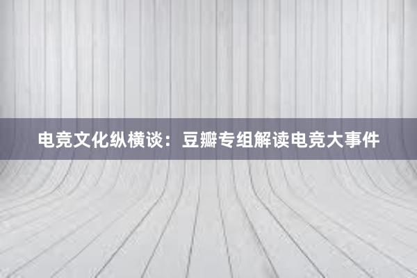 电竞文化纵横谈：豆瓣专组解读电竞大事件