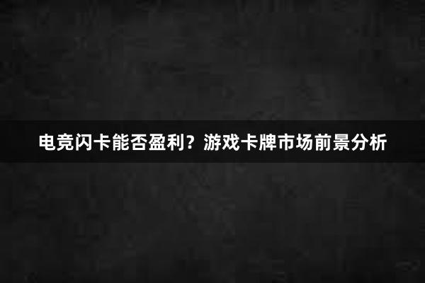 电竞闪卡能否盈利？游戏卡牌市场前景分析