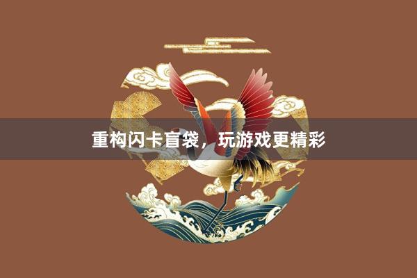 重构闪卡盲袋，玩游戏更精彩