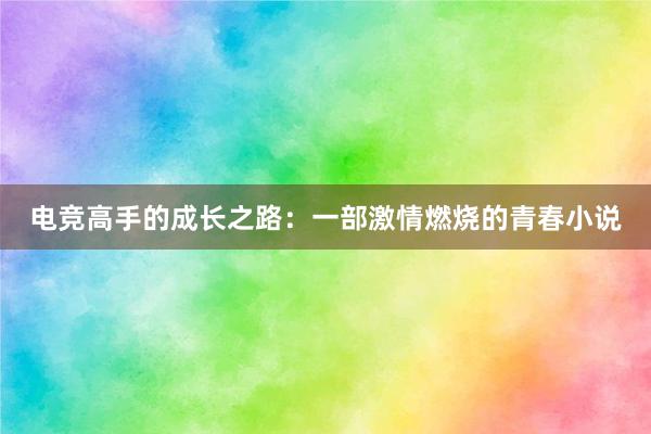 电竞高手的成长之路：一部激情燃烧的青春小说