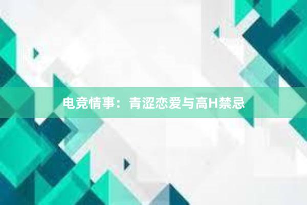 电竞情事：青涩恋爱与高H禁忌