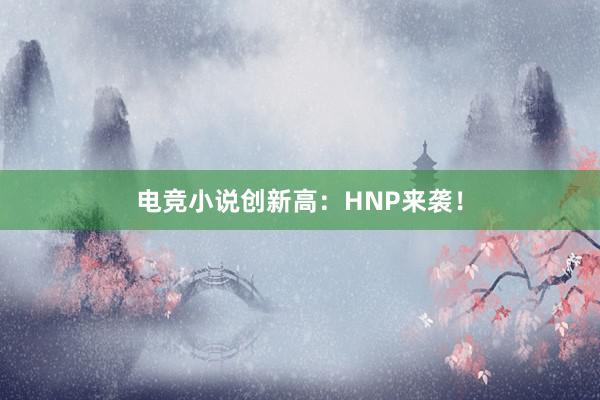 电竞小说创新高：HNP来袭！