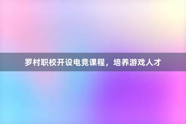 罗村职校开设电竞课程，培养游戏人才