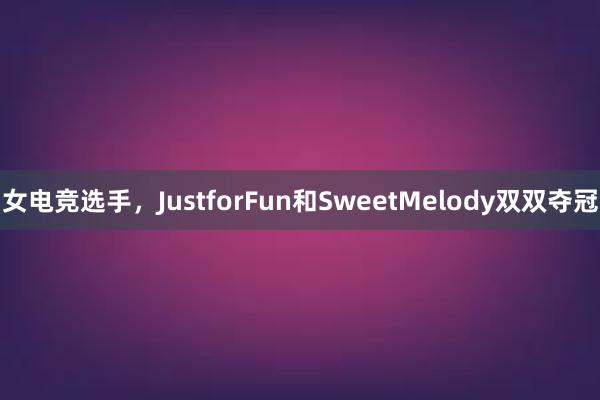 女电竞选手，JustforFun和SweetMelody双双夺冠