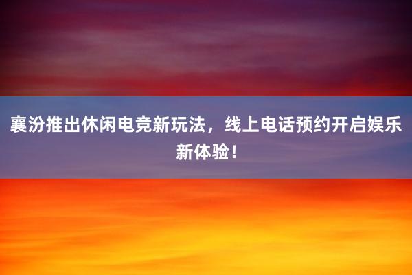 襄汾推出休闲电竞新玩法，线上电话预约开启娱乐新体验！