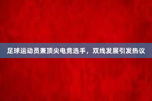 足球运动员兼顶尖电竞选手，双线发展引发热议