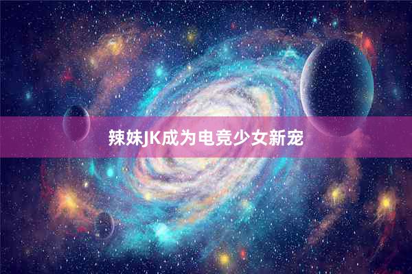 辣妹JK成为电竞少女新宠